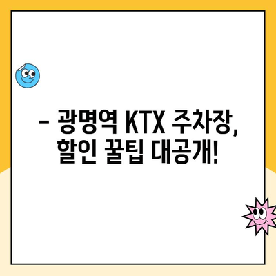 광명역 KTX 주차장 주차요금 할인 꿀팁 & 이용 후기| 최신 정보 총정리 | KTX, 주차, 할인, 후기, 광명, 주차요금, 주차장