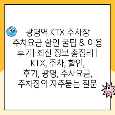 광명역 KTX 주차장 주차요금 할인 꿀팁 & 이용 후기| 최신 정보 총정리 | KTX, 주차, 할인, 후기, 광명, 주차요금, 주차장