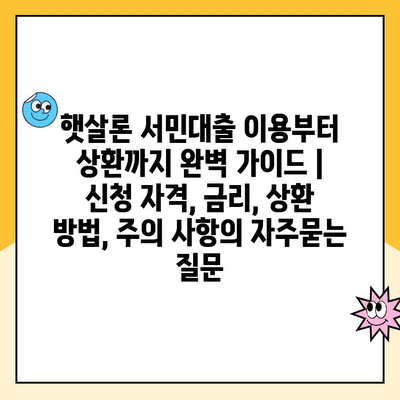 햇살론 서민대출 이용부터 상환까지 완벽 가이드 | 신청 자격, 금리, 상환 방법, 주의 사항