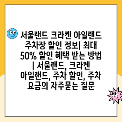 서울랜드 크라켄 아일랜드 주차장 할인 정보| 최대 50% 할인 혜택 받는 방법 | 서울랜드, 크라켄 아일랜드, 주차 할인, 주차 요금