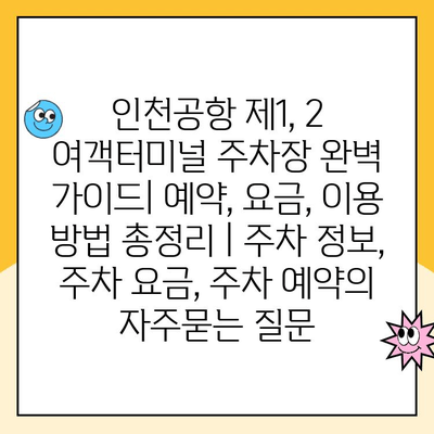 인천공항 제1, 2 여객터미널 주차장 완벽 가이드| 예약, 요금, 이용 방법 총정리 | 주차 정보, 주차 요금, 주차 예약