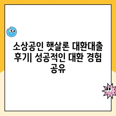 소상공인 햇살론 대환대출 후기| 성공적인 대환 경험 공유 | 대환대출, 금리인하, 부채관리