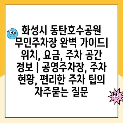 화성시 동탄호수공원 무인주차장 완벽 가이드| 위치, 요금, 주차 공간 정보 | 공영주차장, 주차 현황, 편리한 주차 팁