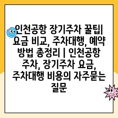 인천공항 장기주차 꿀팁| 요금 비교, 주차대행, 예약 방법 총정리 | 인천공항 주차, 장기주차 요금, 주차대행 비용