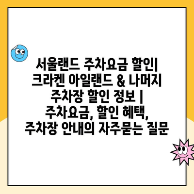 서울랜드 주차요금 할인| 크라켄 아일랜드 & 나머지 주차장 할인 정보 | 주차요금, 할인 혜택, 주차장 안내