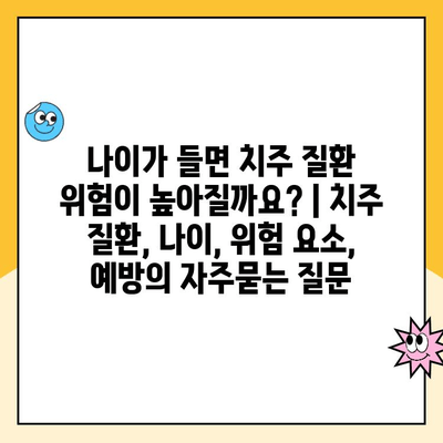 나이가 들면 치주 질환 위험이 높아질까요? | 치주 질환, 나이, 위험 요소, 예방