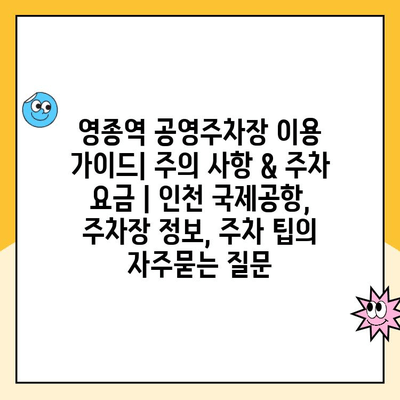 영종역 공영주차장 이용 가이드| 주의 사항 & 주차 요금 | 인천 국제공항, 주차장 정보, 주차 팁