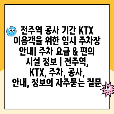 전주역 공사 기간 KTX 이용객을 위한 임시 주차장 안내| 주차 요금 & 편의 시설 정보 | 전주역, KTX, 주차, 공사, 안내, 정보