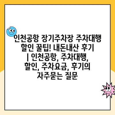 인천공항 장기주차장 주차대행 할인 꿀팁! 내돈내산 후기 | 인천공항, 주차대행, 할인, 주차요금, 후기