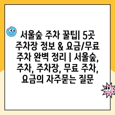 서울숲 주차 꿀팁| 5곳 주차장 정보 & 요금/무료 주차 완벽 정리 | 서울숲, 주차, 주차장, 무료 주차, 요금