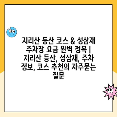 지리산 등산 코스 & 성삼재 주차장 요금 완벽 정복 | 지리산 등산, 성삼재, 주차 정보, 코스 추천