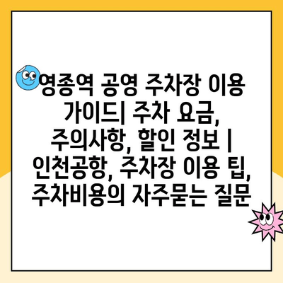 영종역 공영 주차장 이용 가이드| 주차 요금, 주의사항, 할인 정보 | 인천공항, 주차장 이용 팁, 주차비용