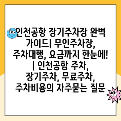 인천공항 장기주차장 완벽 가이드| 무인주차장, 주차대행, 요금까지 한눈에! | 인천공항 주차, 장기주차, 무료주차, 주차비용