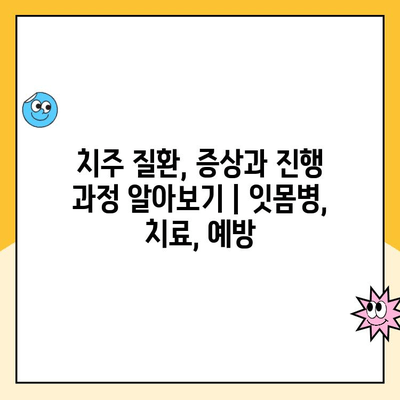 치주 질환, 증상과 진행 과정 알아보기 | 잇몸병, 치료, 예방