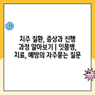 치주 질환, 증상과 진행 과정 알아보기 | 잇몸병, 치료, 예방