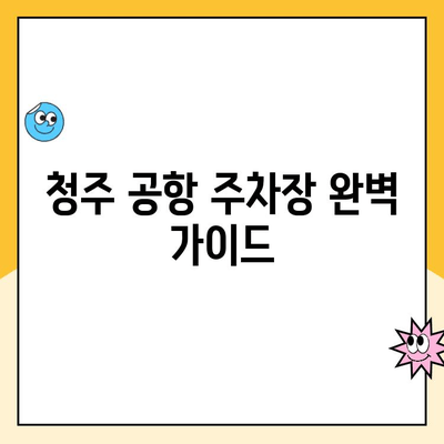 청주 공항 주차장 완벽 가이드| 요금, 편의 시설, 주차 팁 | 주차 요금표, 주차장 위치, 주차 예약