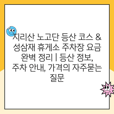 지리산 노고단 등산 코스 & 성삼재 휴게소 주차장 요금 완벽 정리 | 등산 정보, 주차 안내, 가격