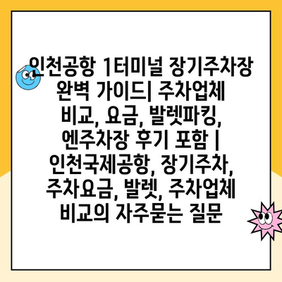 인천공항 1터미널 장기주차장 완벽 가이드| 주차업체 비교, 요금, 발렛파킹, 엔주차장 후기 포함 | 인천국제공항, 장기주차, 주차요금, 발렛, 주차업체 비교