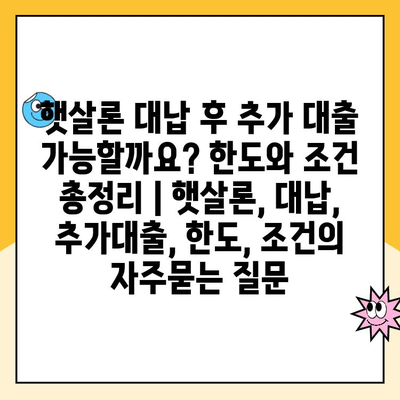 햇살론 대납 후 추가 대출 가능할까요? 한도와 조건 총정리 | 햇살론, 대납, 추가대출, 한도, 조건