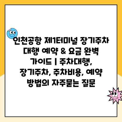 인천공항 제1터미널 장기주차 대행 예약 & 요금 완벽 가이드 | 주차대행, 장기주차, 주차비용, 예약 방법