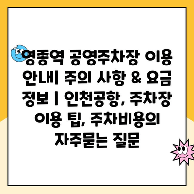 영종역 공영주차장 이용 안내| 주의 사항 & 요금 정보 | 인천공항, 주차장 이용 팁, 주차비용