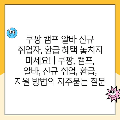 쿠팡 캠프 알바 신규 취업자, 환급 혜택 놓치지 마세요! | 쿠팡, 캠프, 알바, 신규 취업, 환급, 지원 방법