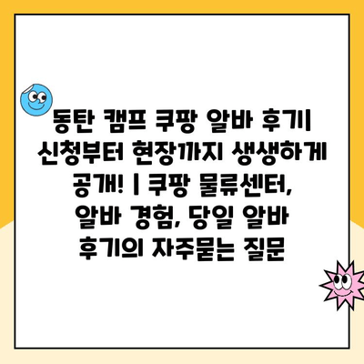 동탄 캠프 쿠팡 알바 후기| 신청부터 현장까지 생생하게 공개! | 쿠팡 물류센터, 알바 경험, 당일 알바 후기