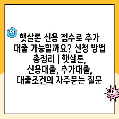 햇살론 신용 점수로 추가 대출 가능할까요? 신청 방법 총정리 | 햇살론, 신용대출, 추가대출, 대출조건