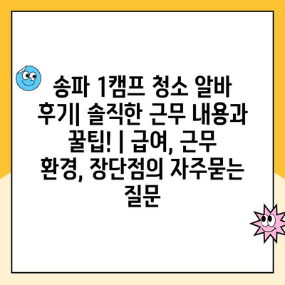 송파 1캠프 청소 알바 후기| 솔직한 근무 내용과 꿀팁! | 급여, 근무 환경, 장단점