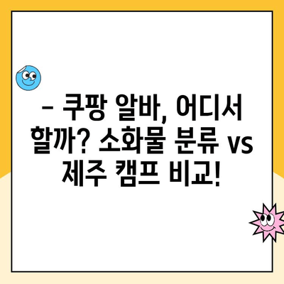 쿠팡 알바 복지 비교| 소화물 분류 알바와 제주 2캠프/3캠프는 어떨까요? | 쿠팡 알바, 복지, 소화물 분류, 제주 캠프