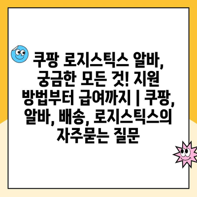 쿠팡 로지스틱스 알바, 궁금한 모든 것! 지원 방법부터 급여까지 | 쿠팡, 알바, 배송, 로지스틱스