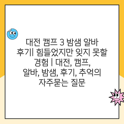 대전 캠프 3 밤샘 알바 후기| 힘들었지만 잊지 못할 경험 | 대전, 캠프, 알바, 밤샘, 후기, 추억