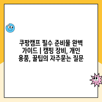 쿠팡캠프 필수 준비물 완벽 가이드 | 캠핑 장비, 개인 용품, 꿀팁