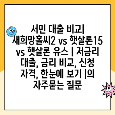 서민 대출 비교| 새희망홀씨2 vs 햇살론15 vs 햇살론 유스 | 저금리 대출, 금리 비교, 신청 자격, 한눈에 보기 |