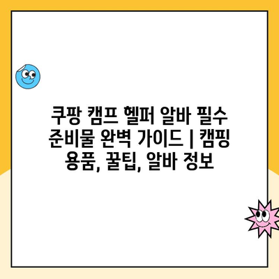 쿠팡 캠프 헬퍼 알바 필수 준비물 완벽 가이드 | 캠핑 용품, 꿀팁, 알바 정보