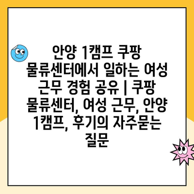 안양 1캠프 쿠팡 물류센터에서 일하는 여성 근무 경험 공유 | 쿠팡 물류센터, 여성 근무, 안양 1캠프, 후기