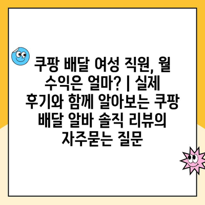 쿠팡 배달 여성 직원, 월 수익은 얼마? | 실제 후기와 함께 알아보는 쿠팡 배달 알바 솔직 리뷰