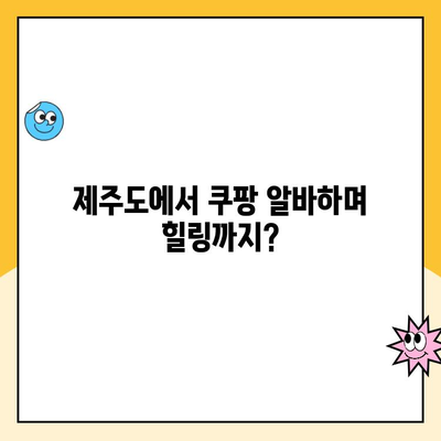 제주 캠프 쿠팡 알바 비교| 소화물 분류 알바 상세 분석 |  쿠팡 알바, 제주도 알바, 소화물 분류, 캠프 알바