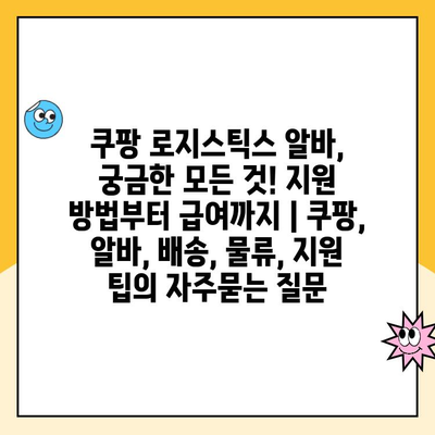 쿠팡 로지스틱스 알바, 궁금한 모든 것! 지원 방법부터 급여까지 | 쿠팡, 알바, 배송, 물류, 지원 팁