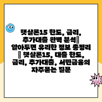 햇살론15 한도, 금리, 추가대출 완벽 분석| 알아두면 유리한 정보 총정리 | 햇살론15, 대출 한도, 금리, 추가대출, 서민금융