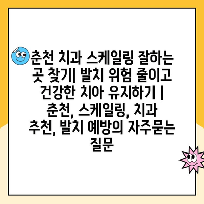 춘천 치과 스케일링 잘하는 곳 찾기| 발치 위험 줄이고 건강한 치아 유지하기 | 춘천, 스케일링, 치과 추천, 발치 예방