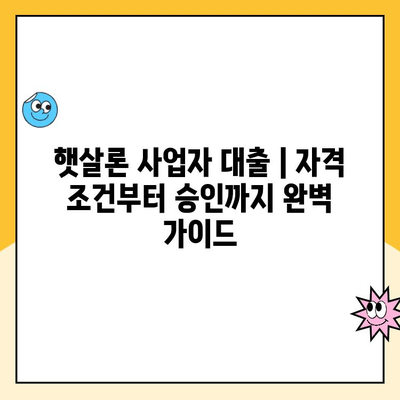 햇살론 사업자 서류 승인 대출| 자격 심사 요건 완벽 정복 | 대출 조건, 필요 서류, 승인 가능성 높이는 팁