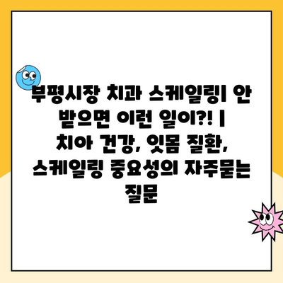 부평시장 치과 스케일링| 안 받으면 이런 일이?! | 치아 건강, 잇몸 질환, 스케일링 중요성