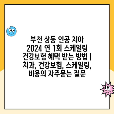 부천 상동 인공 치아 2024 연 1회 스케일링 건강보험 혜택 받는 방법 | 치과, 건강보험, 스케일링, 비용