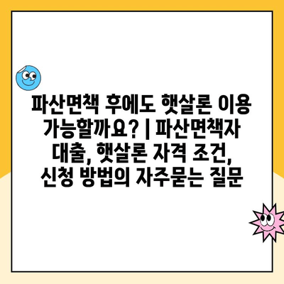 파산면책 후에도 햇살론 이용 가능할까요? | 파산면책자 대출, 햇살론 자격 조건, 신청 방법