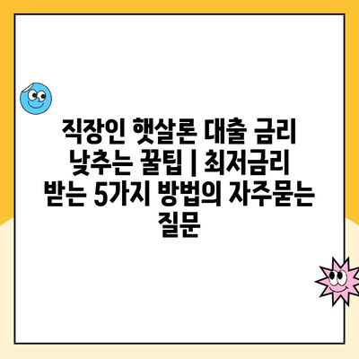 직장인 햇살론 대출 금리 낮추는 꿀팁 | 최저금리 받는 5가지 방법