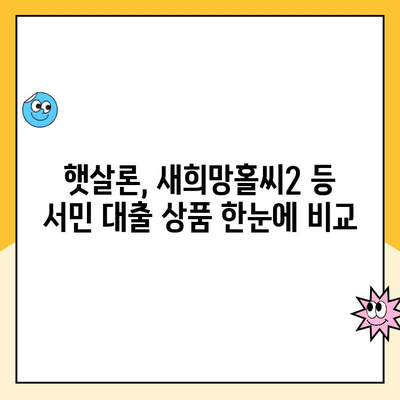 근로자 서민 대출 상품 비교 가이드| 햇살론, 새희망홀씨2 등 | 저금리 대출, 신용대출, 서민금융