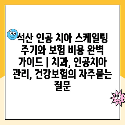 석산 인공 치아 스케일링 주기와 보험 비용 완벽 가이드 | 치과, 인공치아 관리, 건강보험