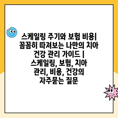 스케일링 주기와 보험 비용| 꼼꼼히 따져보는 나만의 치아 건강 관리 가이드 | 스케일링, 보험, 치아 관리, 비용, 건강