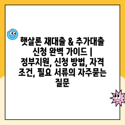 햇살론 재대출 & 추가대출 신청 완벽 가이드 | 정부지원, 신청 방법, 자격 조건, 필요 서류